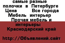 самые разные   полочки  в  Петербурге › Цена ­ 500 - Все города Мебель, интерьер » Прочая мебель и интерьеры   . Краснодарский край